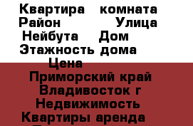 Квартира 1 комната › Район ­ 64,71 › Улица ­ Нейбута  › Дом ­ 27 › Этажность дома ­ 8 › Цена ­ 15 000 - Приморский край, Владивосток г. Недвижимость » Квартиры аренда   . Приморский край